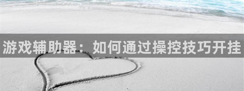 杏运娱乐注册：游戏辅助器：如何通过操控技巧开挂