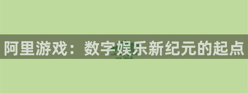 杏运注册平台：阿里游戏：数字娱乐新纪元的起点