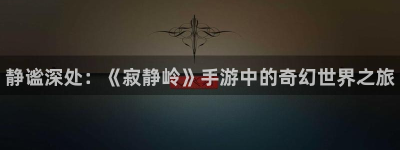杏运娱乐：静谧深处：《寂静岭》手游中的奇幻世界之旅