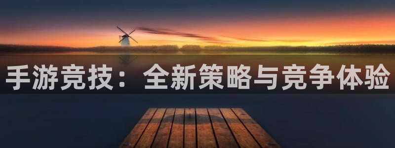 杏运注册：手游竞技：全新策略与竞争体验
