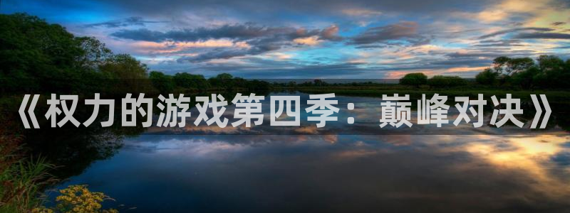 杏运娱乐注册账号入口在哪里：《权力的游戏第四季：巅峰对决》